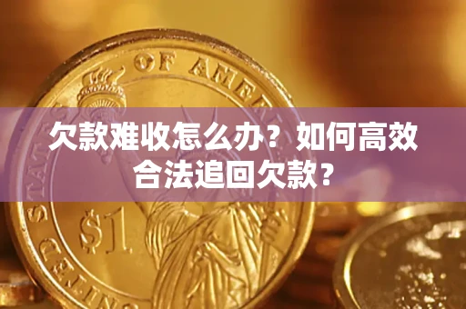 武汉欠款难收怎么办？如何高效合法追回欠款？