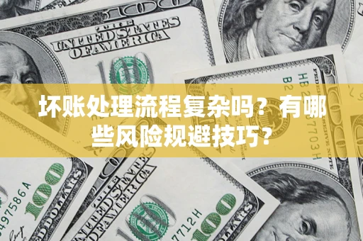 武汉坏账处理流程复杂吗？有哪些风险规避技巧？