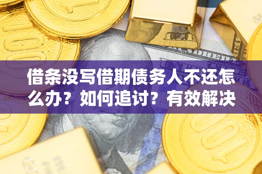 武汉借条没写借期债务人不还怎么办？如何追讨？有效解决方案！