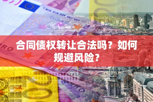 武汉合同债权转让合法吗?如何规避风险? 武汉合同债权转让合法吗?如何规避风险?