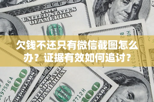 武汉欠钱不还只有微信截图怎么办？证据有效如何追讨？