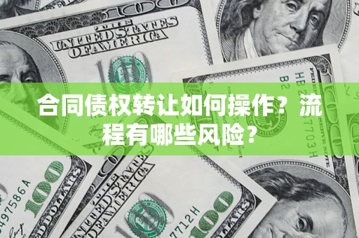 武汉合同债权转让如何操作？流程有哪些风险？