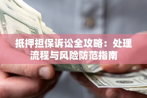 武汉抵押担保诉讼全攻略：处理流程与风险防范指南