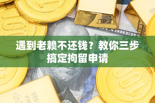 武汉遇到老赖不还钱？教你三步搞定拘留申请
