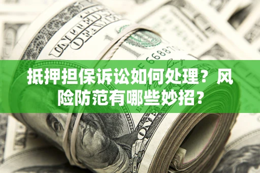 武汉抵押担保诉讼如何处理？风险防范有哪些妙招？