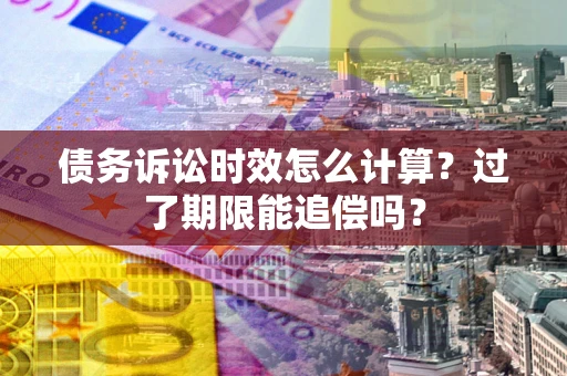 武汉债务诉讼时效怎么计算？过了期限能追偿吗？
