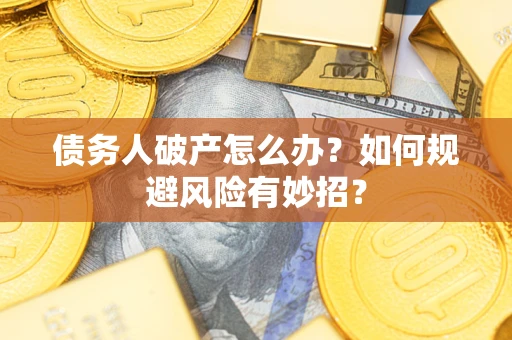 武汉债务人破产怎么办？如何规避风险有妙招？