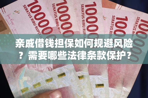武汉亲戚借钱担保如何规避风险？需要哪些法律条款保护？