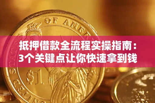 武汉抵押借款全流程实操指南：3个关键点让你快速拿到钱