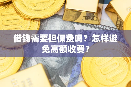 武汉借钱需要担保费吗？怎样避免高额收费？