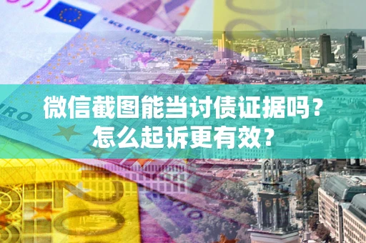 武汉微信截图能当讨债证据吗？怎么起诉更有效？