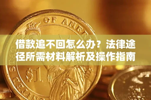 武汉借款追不回怎么办?法律途径所需材料解析及操作指南 武汉借款追不回怎么办?法律途径所需材料解析及操作指南