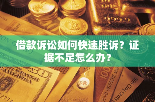 武汉借款诉讼如何快速胜诉？证据不足怎么办？