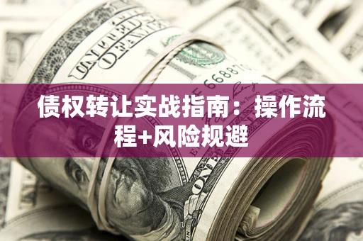武汉债权转让实战指南：操作流程+风险规避