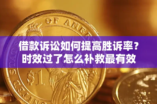 武汉借款诉讼如何提高胜诉率？时效过了怎么补救最有效