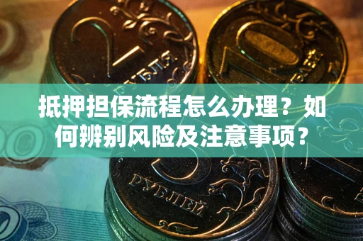 武汉抵押担保流程怎么办理？如何辨别风险及注意事项？