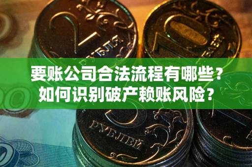 武汉要账公司合法流程有哪些？如何识别破产赖账风险？