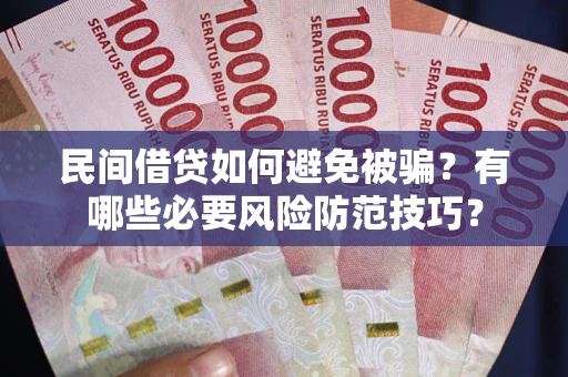 武汉民间借贷如何避免被骗？有哪些必要风险防范技巧？