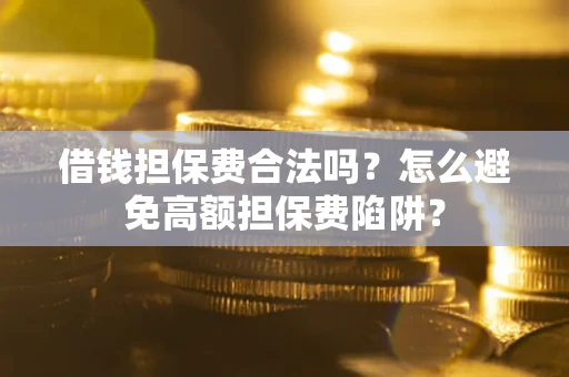 武汉借钱担保费合法吗？怎么避免高额担保费陷阱？
