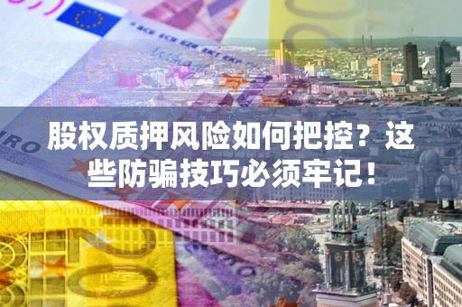 武汉股权质押风险如何把控？这些防骗技巧必须牢记！