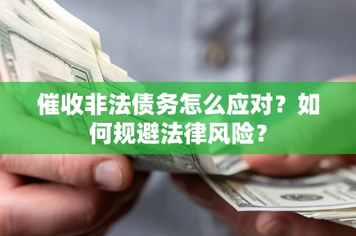 武汉催收非法债务怎么应对？如何规避法律风险？