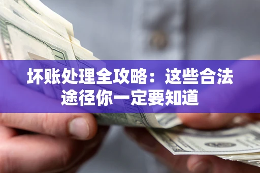 武汉坏账处理全攻略：这些合法途径你一定要知道