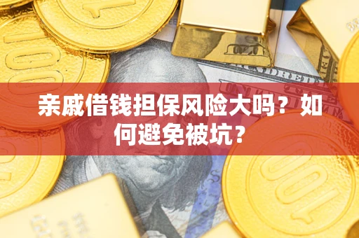 武汉亲戚借钱担保风险大吗？如何避免被坑？