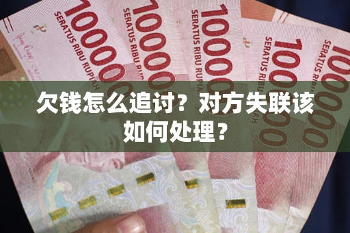 武汉欠钱怎么追讨？对方失联该如何处理？