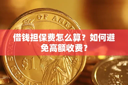 武汉借钱担保费怎么算？如何避免高额收费？